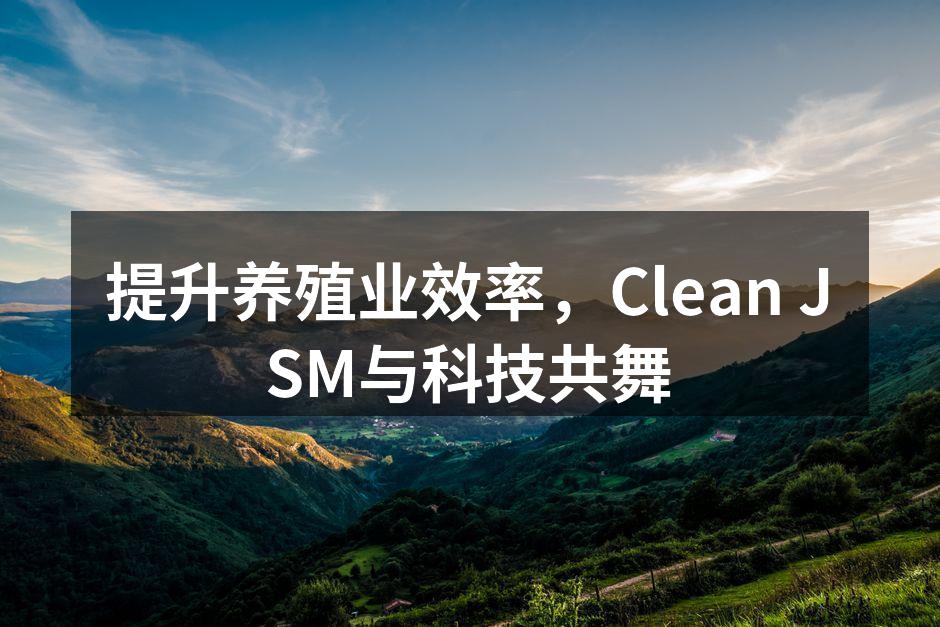 提升养殖业效率，Clean JSM与科技共舞